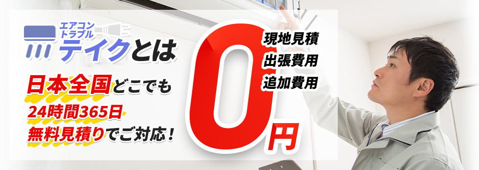 エアコントラブルテイクとは 日本全国どこでも 24時間365日 無料見積りでご対応！現地見積・出張費用・追加費用 0円