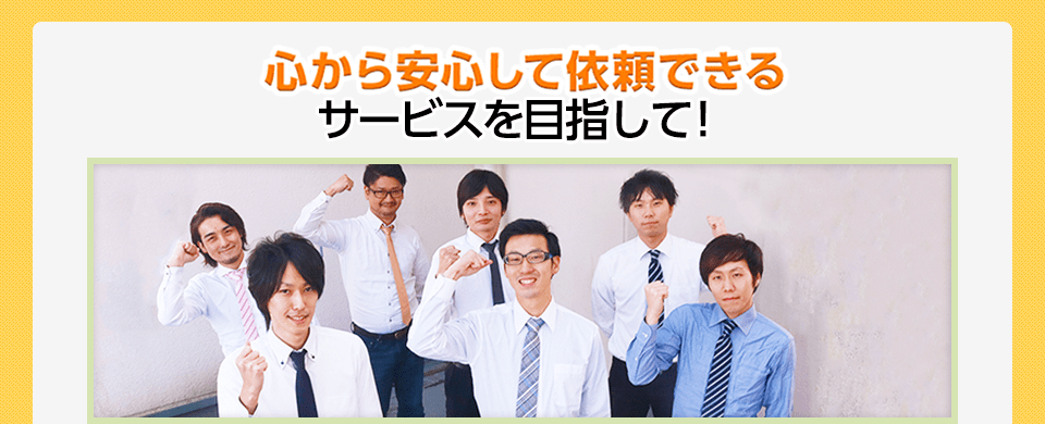 心から安心して依頼できるサービスを目指して!