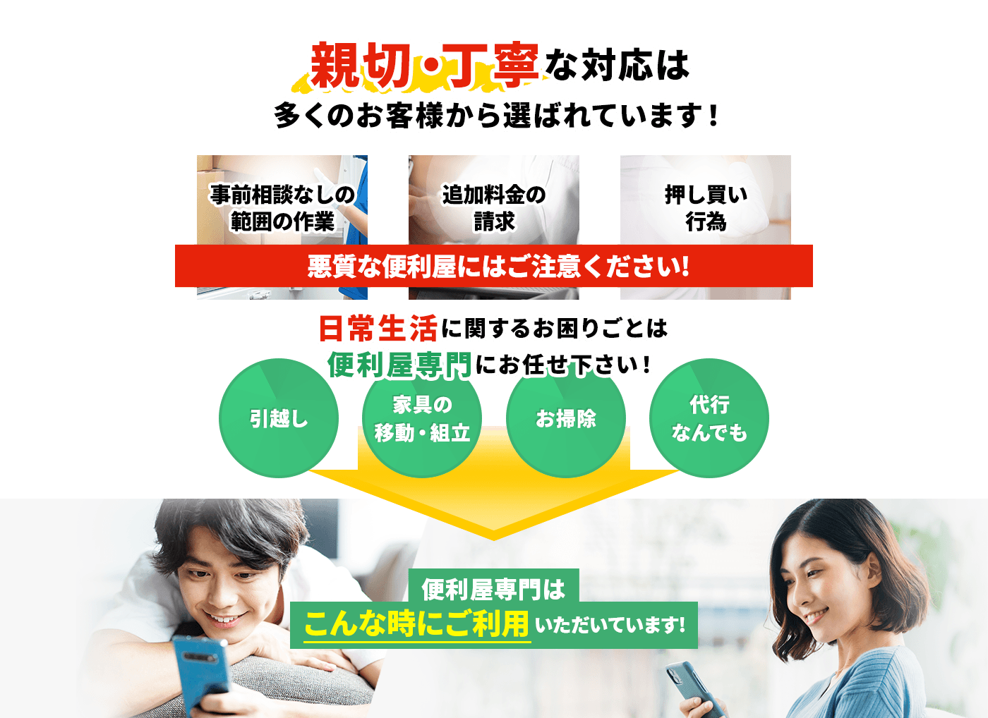 親切・丁寧な対応は多くのお客様から選ばれています! 引越し,家具の移動・組立,お掃除,代行なんでも, 便利屋専門はこんな時にご利用いただいています!
