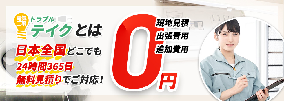 電気工事トラブルテイクとは 日本全国どこでも 24時間365日 無料見積りでご対応！現地見積・出張費用・追加費用 0円