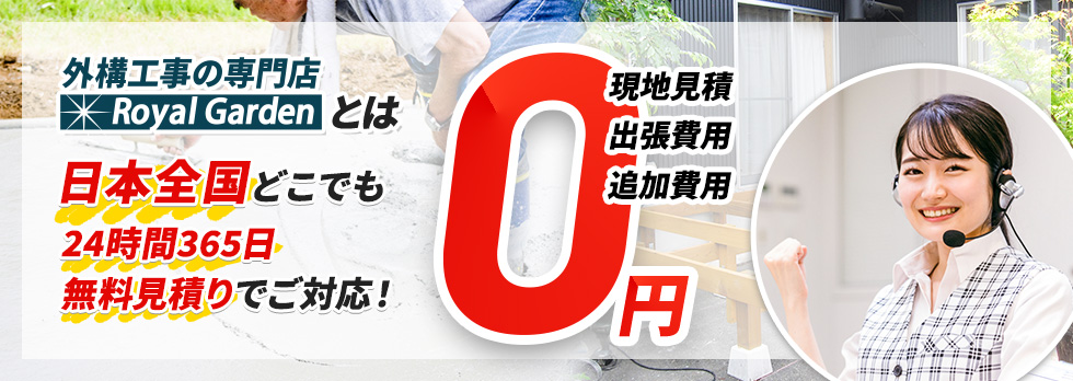 外構工事の専門店 ロイヤルガーデンとは 日本全国どこでも 24時間365日 無料見積りでご対応！現地見積・出張費用・追加費用 0円