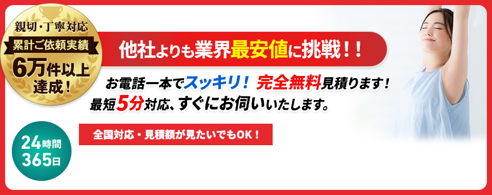 他社よりも業界最安値に挑戦,お電話一本でスッキリ！完全無料見積ります！最短5分対応、すぐにお伺いいたします。