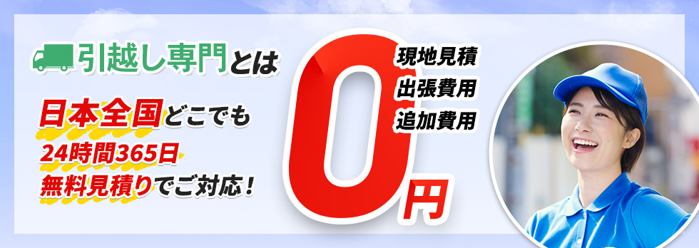 引越し専門とは 日本全国どこでも 24時間365日 無料見積りでご対応!現地見積・出張費用・追加費用 0円
