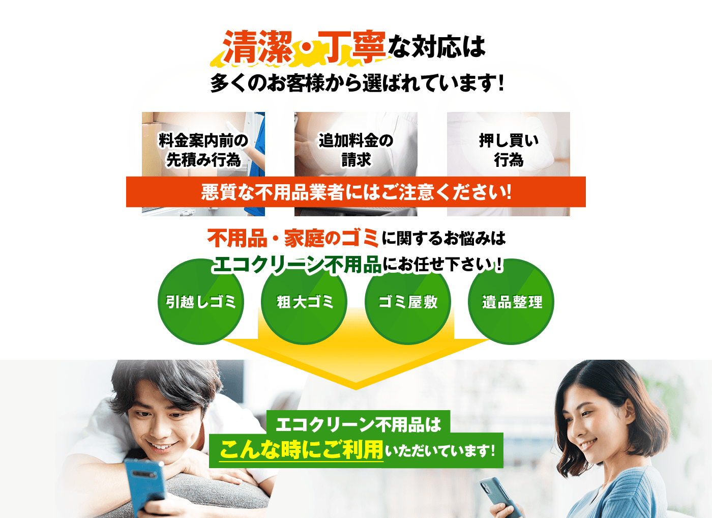 親切・丁寧な対応が多くのお客様から選ばれています!不用品・家庭のゴミに関するお悩みはエコクリーン不用品にお任せ下さい!