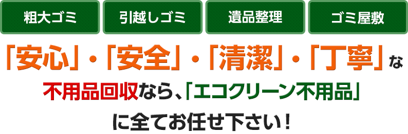 「安心」・「安全」・「清潔」・「丁寧」な不用品回収なら、「エコクリーン不用品」に全てお任せ下さい!