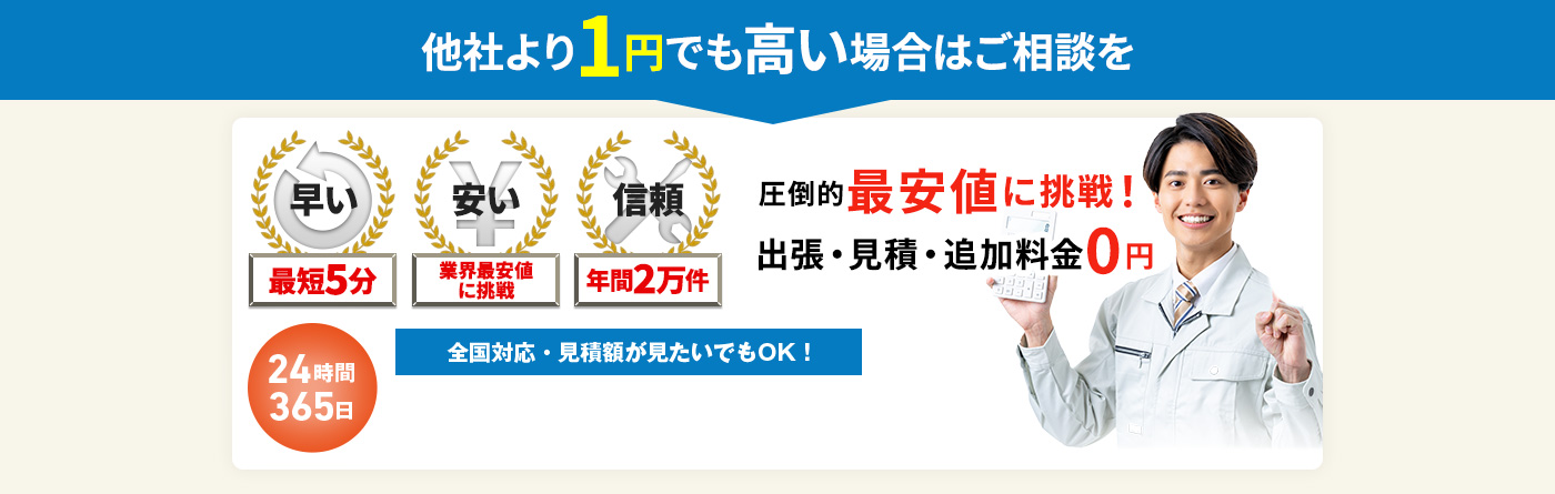 他社より1円でも高い場合はご相談を 圧倒的最安値に挑戦！出張・見積もり・追加料金0円 24時間365日 全国対応・見積額が見たいでもOK!