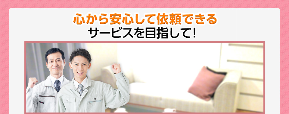 心から安心して依頼できるサービスを目指して!