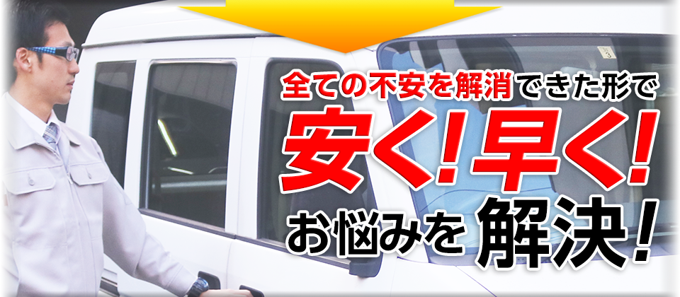 すべての不安を解消できた形で安く!早く!お悩みを解決!
