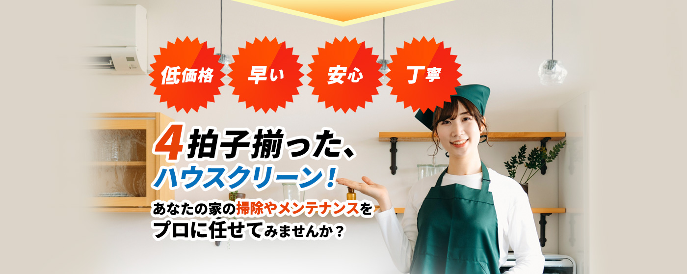 低価格・早い・安心・丁寧 4拍子揃った、ハウスクリーン! あなたの家の掃除やメンテナンスをプロに任せてみませんか?