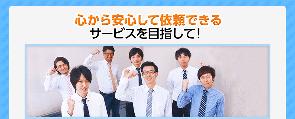 心から安心して依頼できるサービスを目指して!