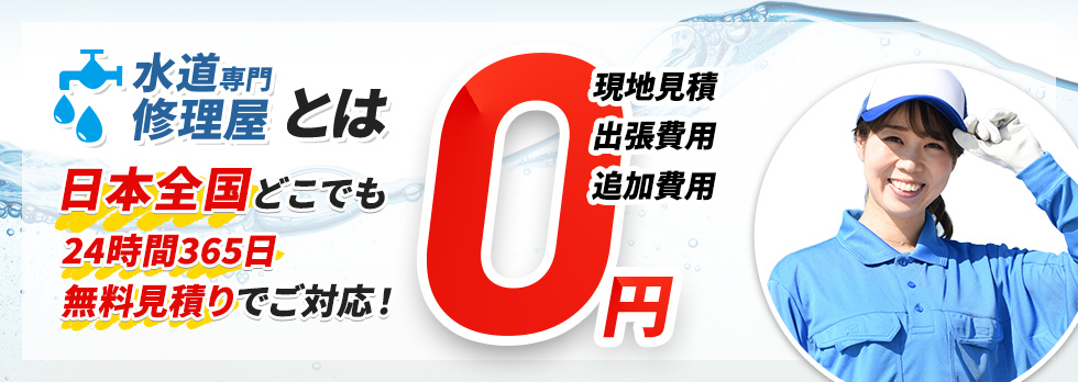 水道専門修理屋とは 日本全国どこでも 24時間365日 無料見積りでご対応！現地見積・出張費用・追加費用 0円