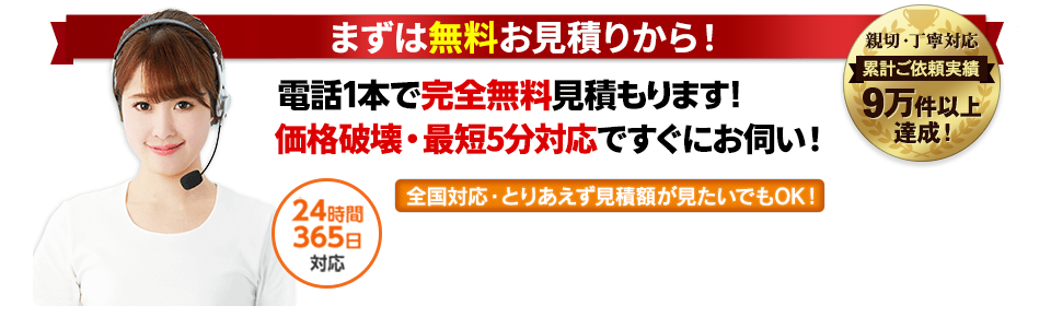 まずは無料お見積りから！電話1本で完全無料見積もります！価格破壊・最短5分対応ですぐにお伺い！24時間365日対応,全国対応・とりあえず見積額が見たいでもOK!