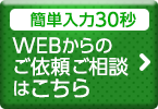 簡単入力30秒 WEBからのご依頼ご相談はこちら